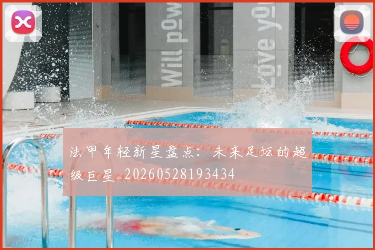 法甲年轻新星盘点:未来足坛的超级巨星_20260528193434