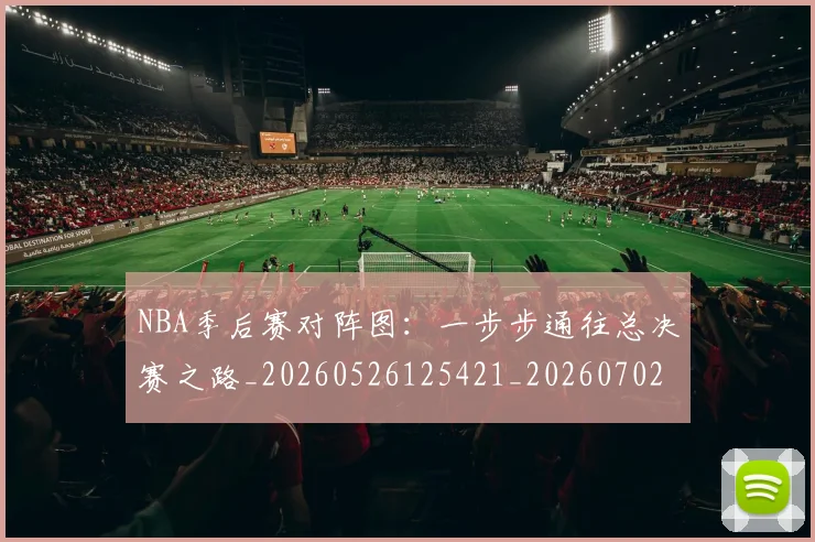 NBA季后赛对阵图：一步步通往总决赛之路_20260526125421_20260702164728