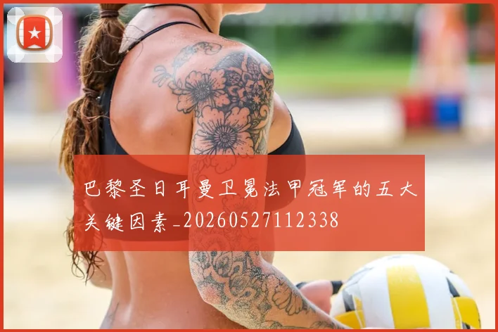 巴黎圣日耳曼卫冕法甲冠军的五大关键因素_20260527112338