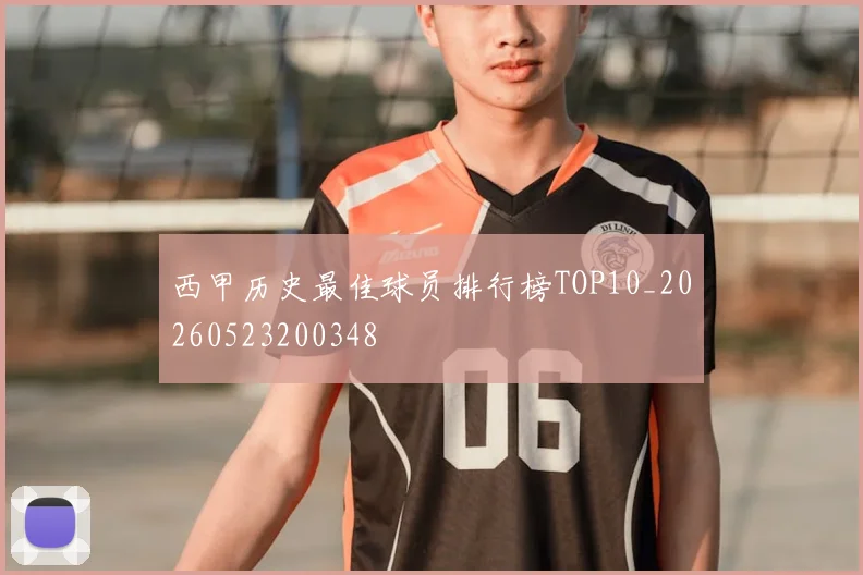 西甲历史最佳球员排行榜TOP10_20260523200348
