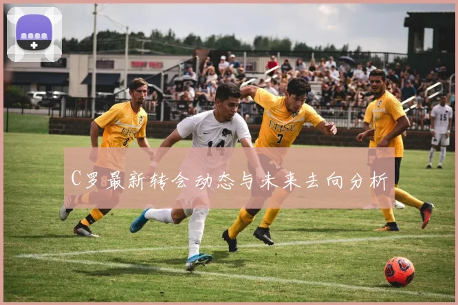C罗最新转会动态与未来去向分析