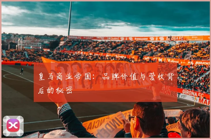 皇马商业帝国：品牌价值与营收背后的秘密