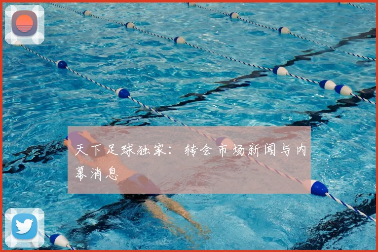 天下足球独家:转会市场新闻与内幕消息