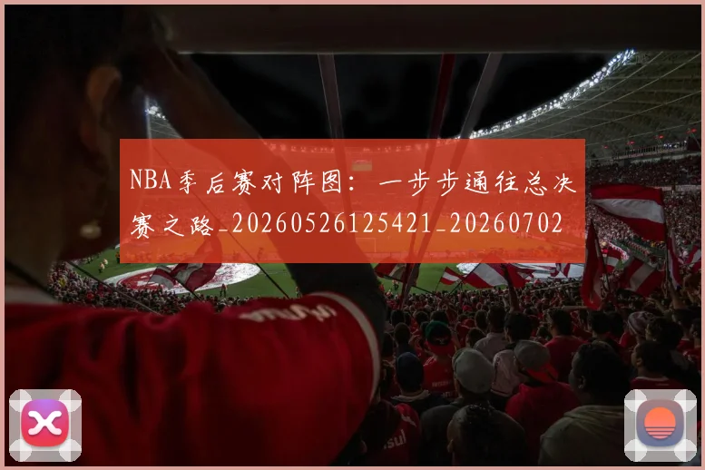 NBA季后赛对阵图:一步步通往总决赛之路_20260526125421_20260702164728