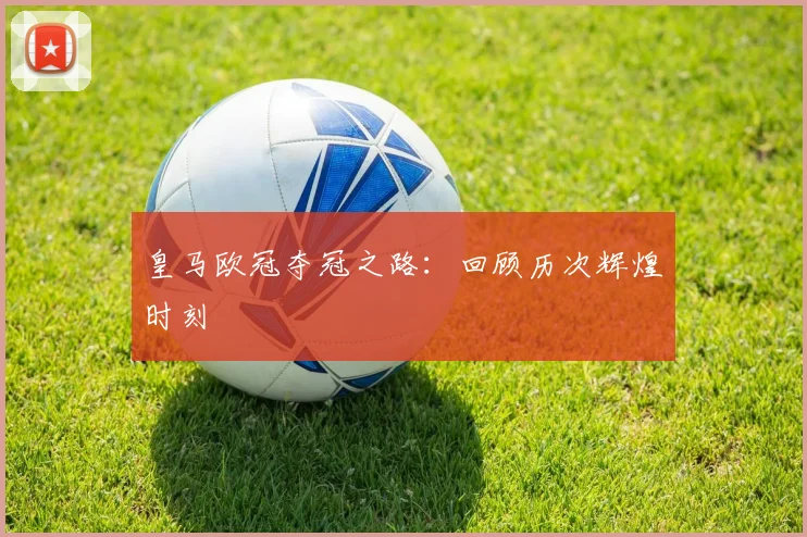 皇马欧冠夺冠之路：回顾历次辉煌时刻