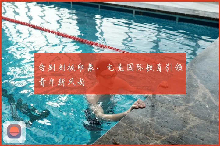 告别刻板印象，电竞国际教育引领青年新风尚