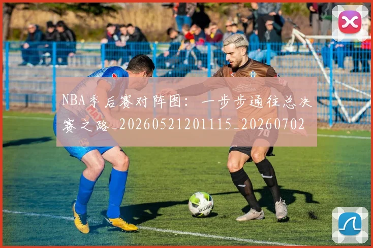 NBA季后赛对阵图：一步步通往总决赛之路_20260521201115_20260702164725