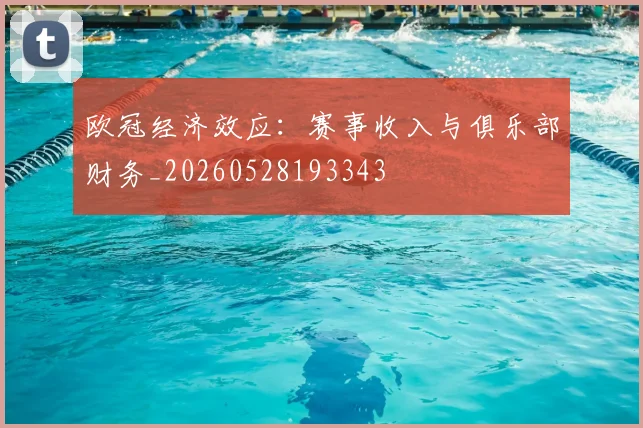 欧冠经济效应：赛事收入与俱乐部财务_20260528193343