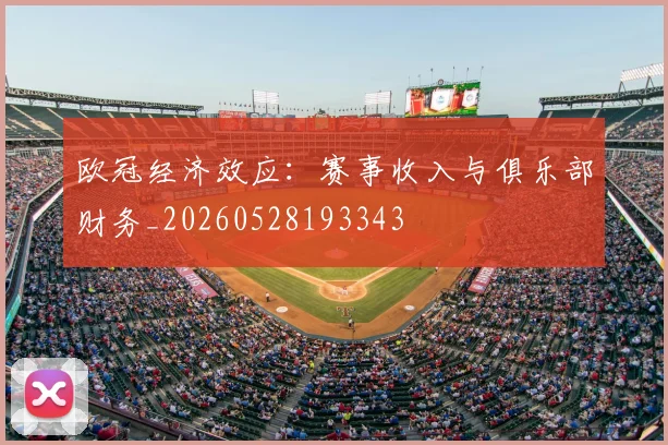 欧冠经济效应:赛事收入与俱乐部财务_20260528193343