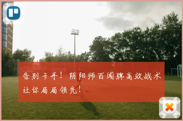 告别卡手！阴阳师百闻牌高效战术让你局局领先！
