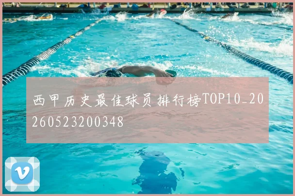 西甲历史最佳球员排行榜TOP10_20260523200348