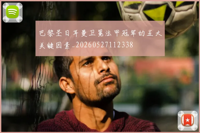 巴黎圣日耳曼卫冕法甲冠军的五大关键因素_20260527112338