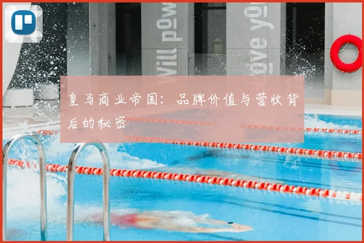 皇马商业帝国:品牌价值与营收背后的秘密