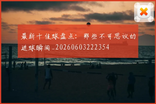最新十佳球盘点：那些不可思议的进球瞬间_20260603222354