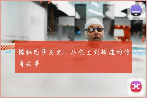 揭秘巴萨历史:从创立到辉煌的传奇故事
