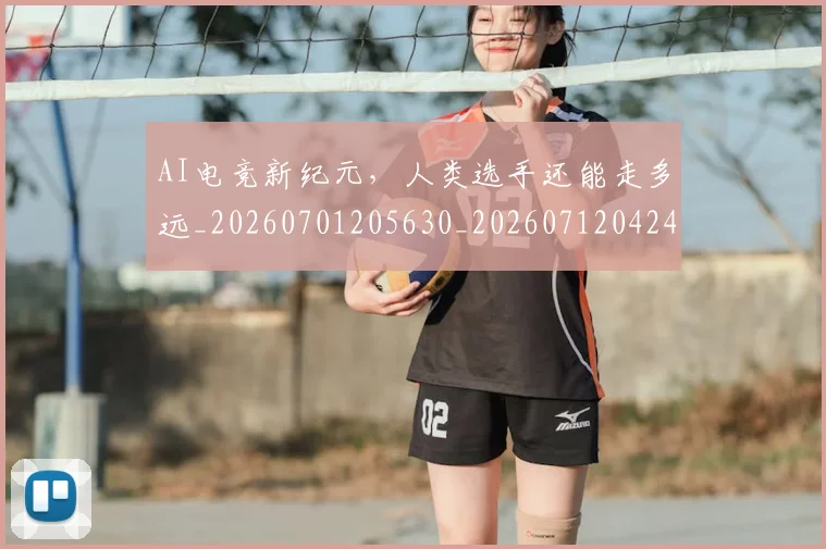 AI电竞新纪元，人类选手还能走多远_20260701205630_20260712042405