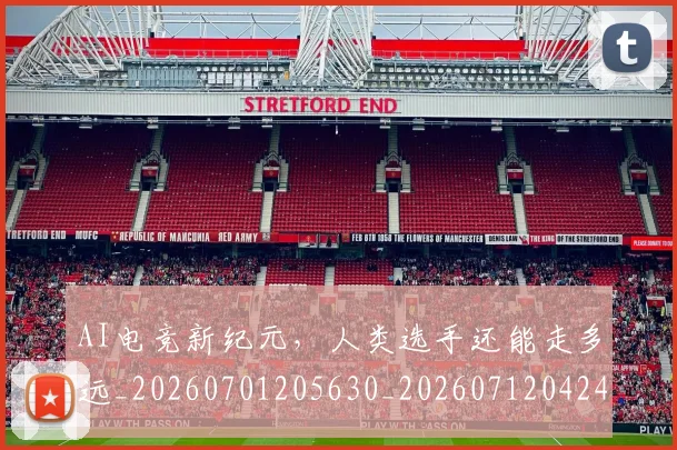 AI电竞新纪元，人类选手还能走多远_20260701205630_20260712042405