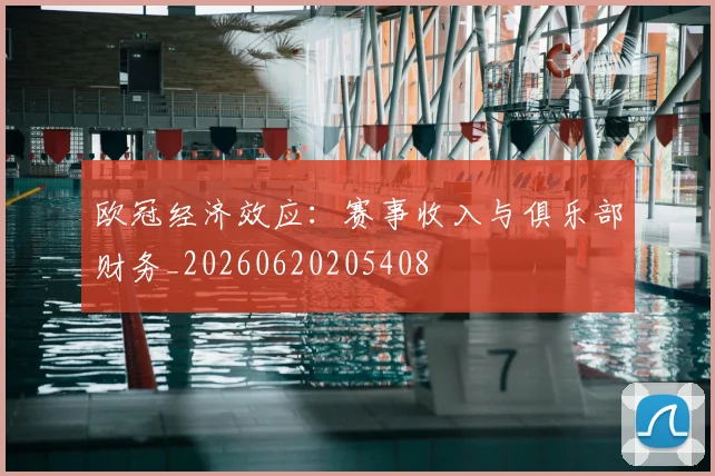 欧冠经济效应：赛事收入与俱乐部财务_20260620205408