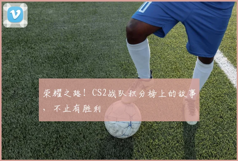 荣耀之路！CS2战队积分榜上的故事，不止有胜利