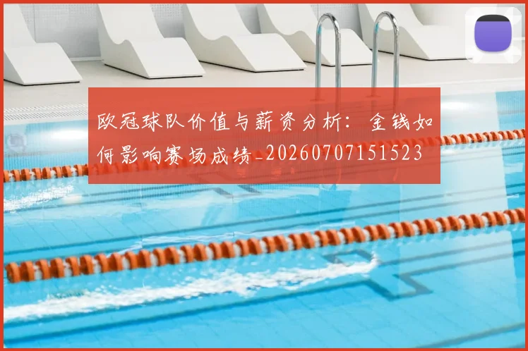 欧冠球队价值与薪资分析:金钱如何影响赛场成绩_20260707151523