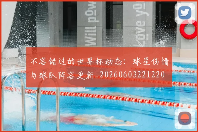 不容错过的世界杯动态：球星伤情与球队阵容更新_20260603221220