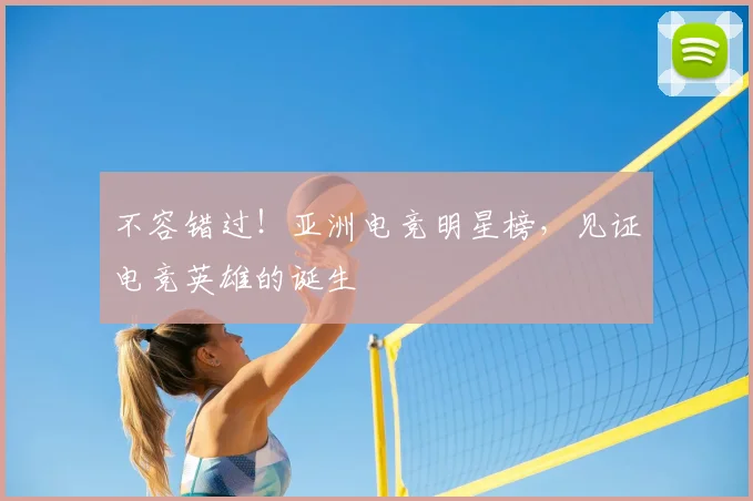 不容错过！亚洲电竞明星榜，见证电竞英雄的诞生