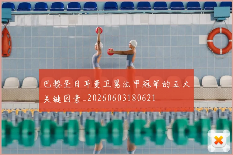 巴黎圣日耳曼卫冕法甲冠军的五大关键因素_20260603180621