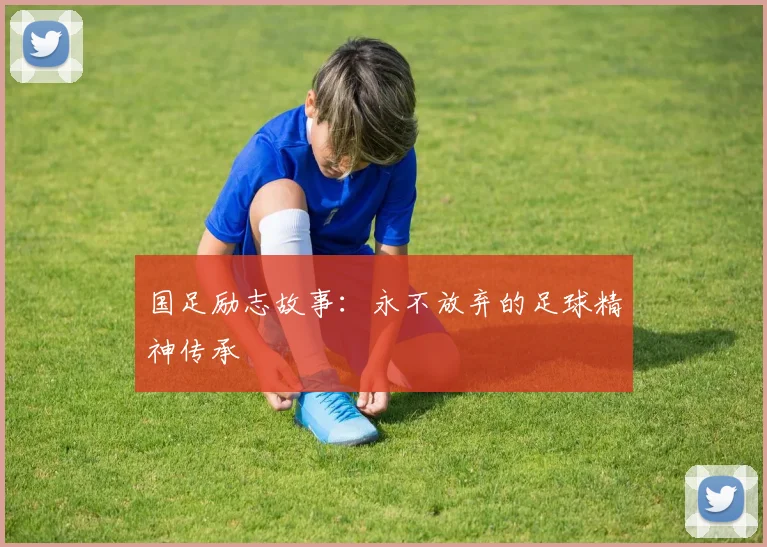 国足励志故事:永不放弃的足球精神传承